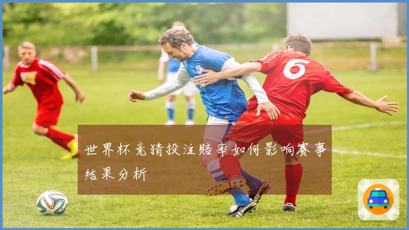 世界杯竞猜投注赔率如何影响赛事结果分析
