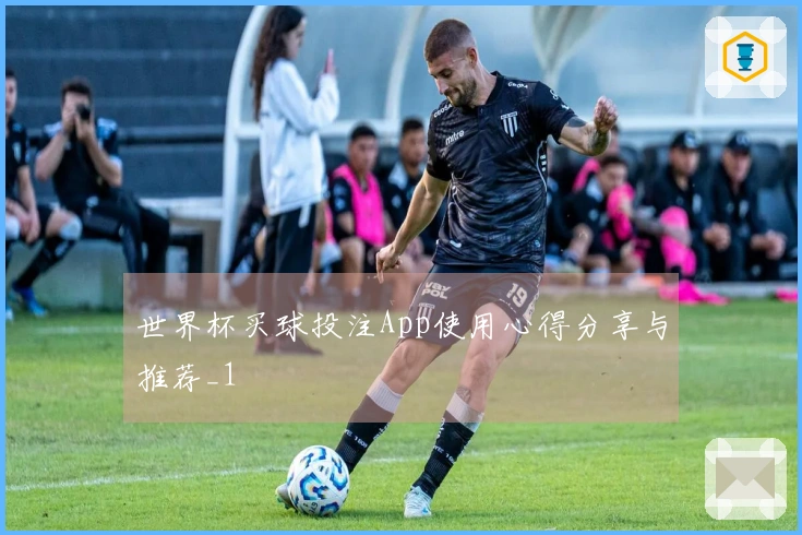 世界杯买球投注App使用心得分享与推荐_1
