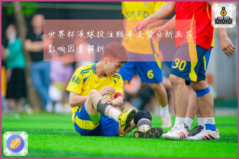 世界杯滚球投注赔率走势分析及其影响因素解析