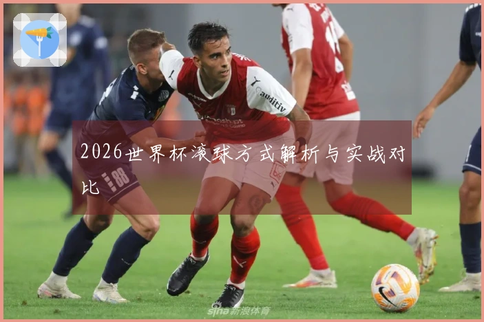 2026世界杯滚球方式解析与实战对比