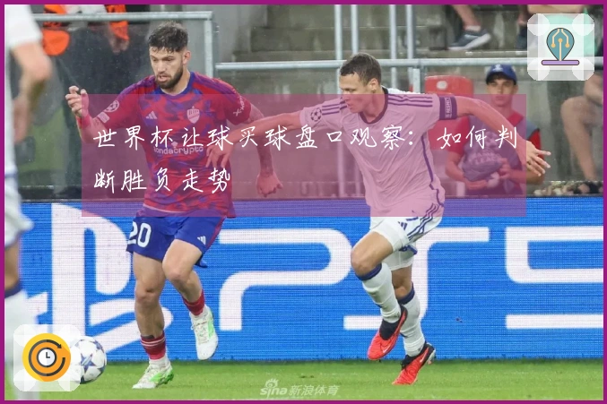 世界杯让球买球盘口观察：如何判断胜负走势