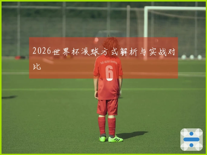 2026世界杯滚球方式解析与实战对比