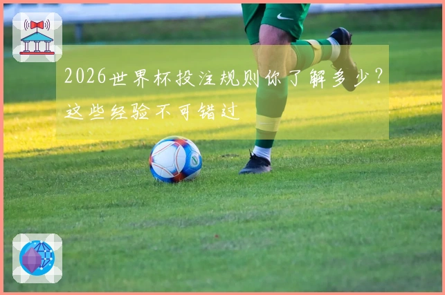 2026世界杯投注规则你了解多少？这些经验不可错过