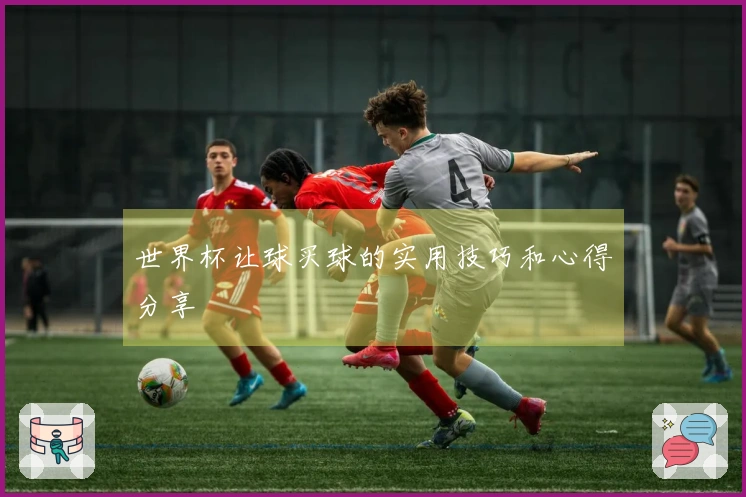 世界杯让球买球的实用技巧和心得分享